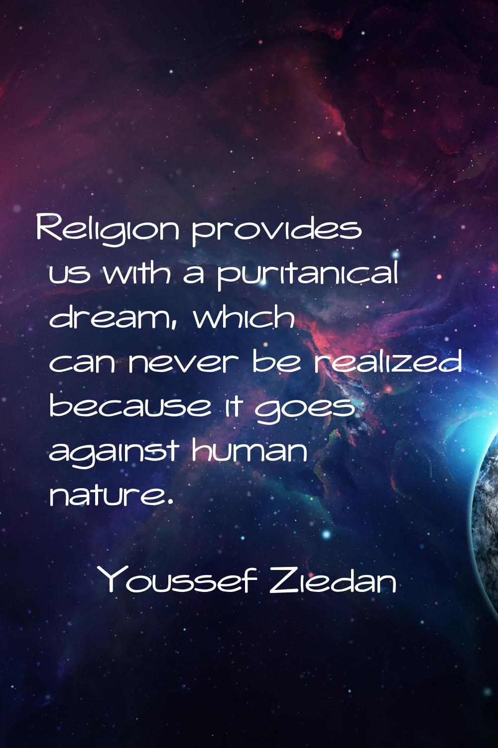 Religion provides us with a puritanical dream, which can never be realized because it goes against 