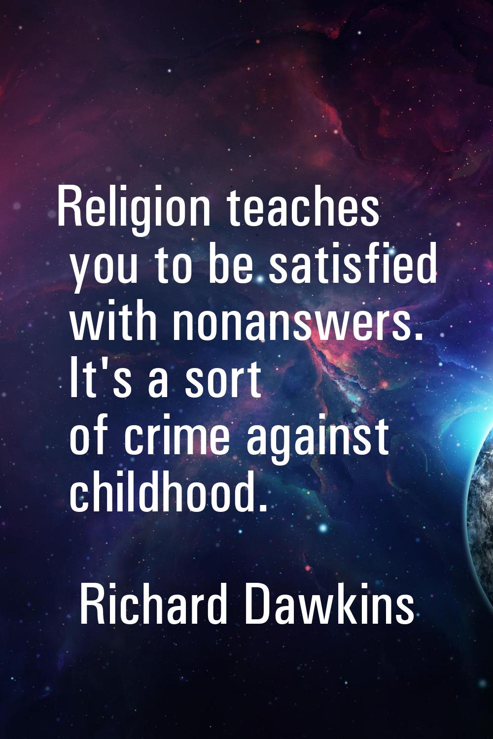 Religion teaches you to be satisfied with nonanswers. It's a sort of crime against childhood.