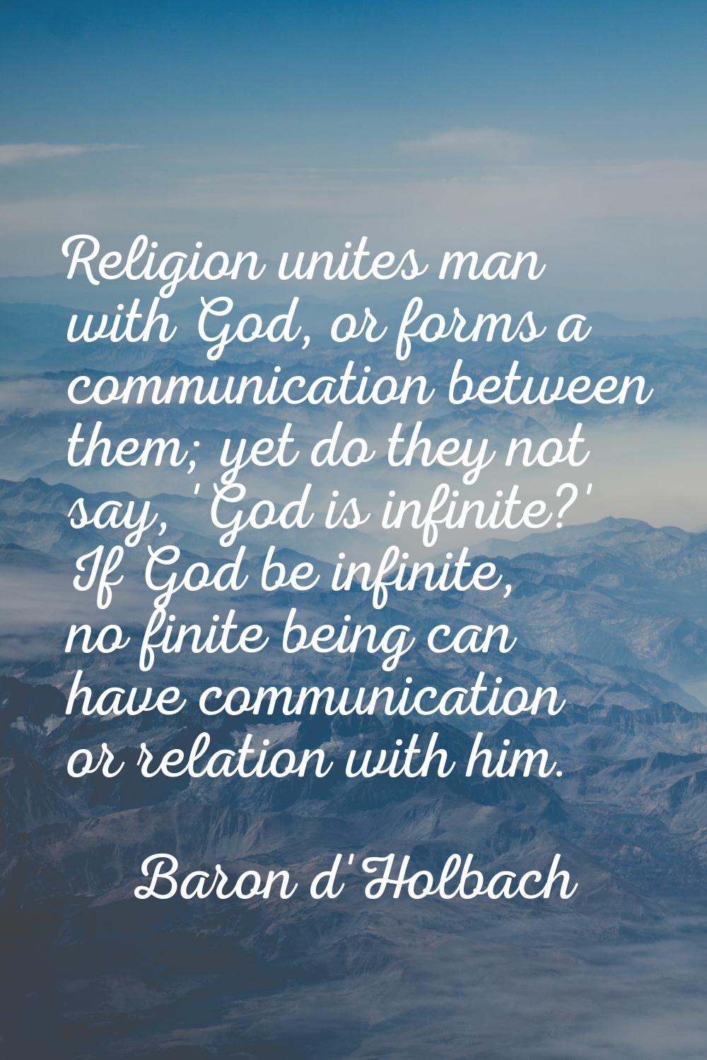 Religion unites man with God, or forms a communication between them; yet do they not say, 'God is i