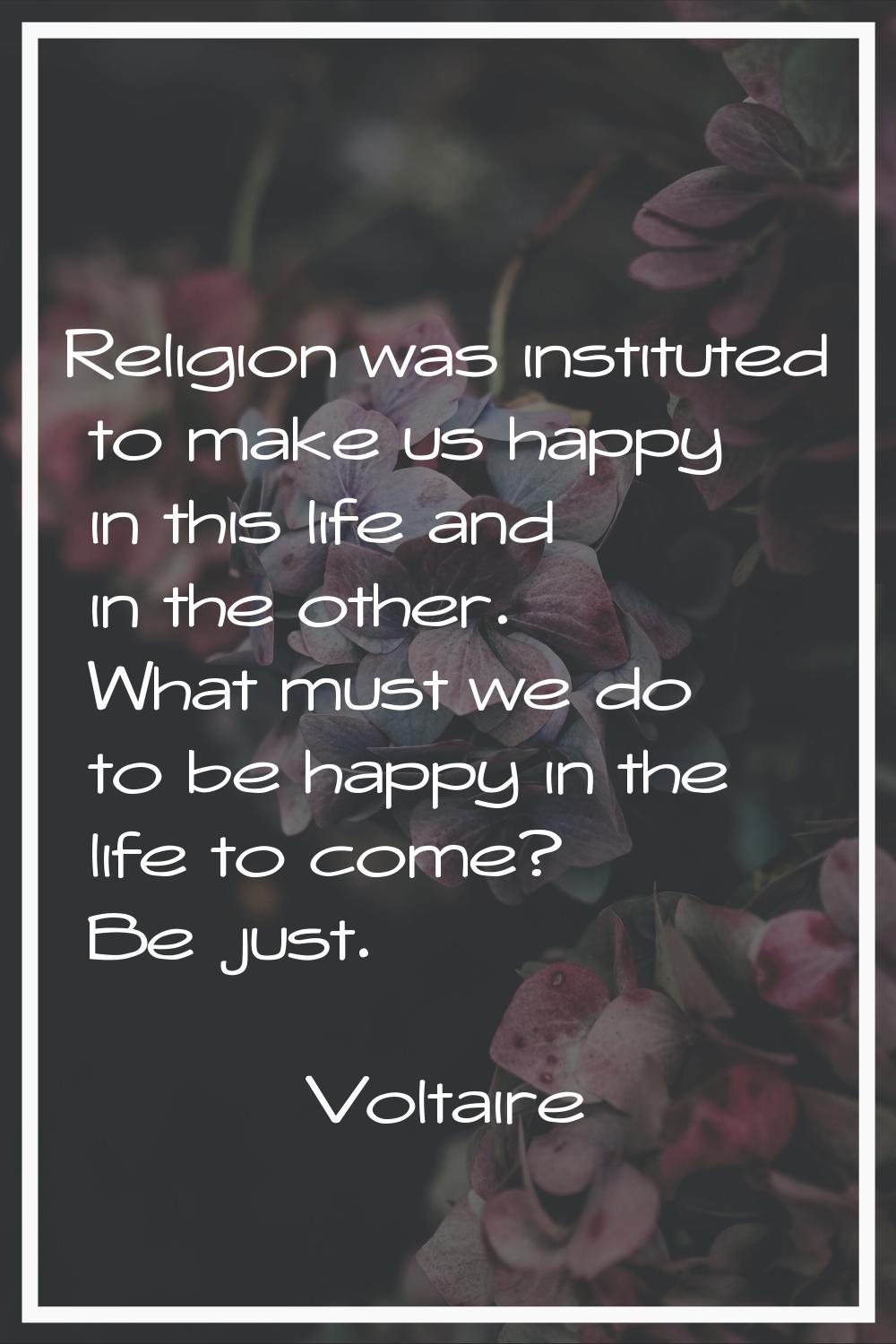 Religion was instituted to make us happy in this life and in the other. What must we do to be happy