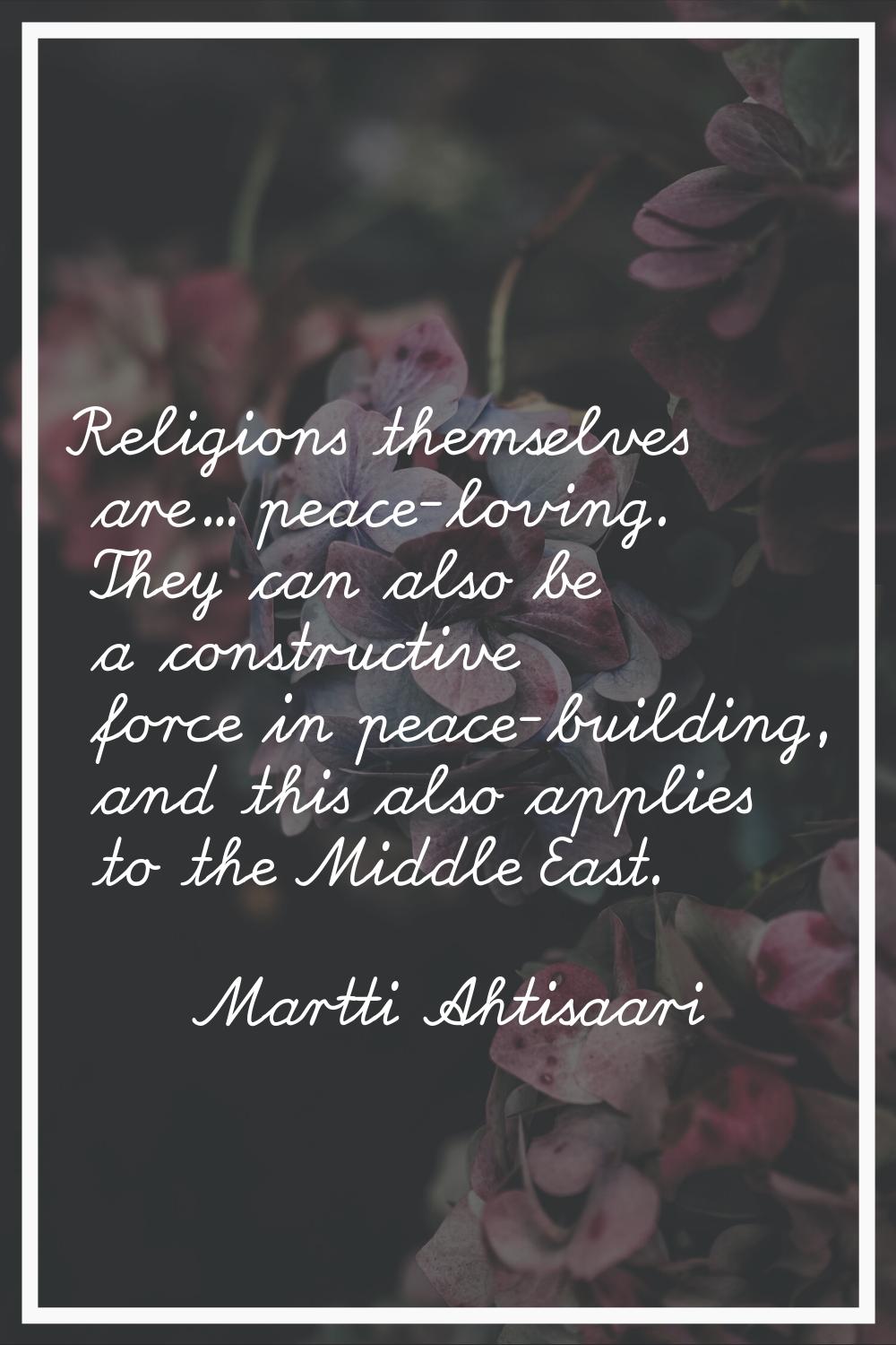 Religions themselves are... peace-loving. They can also be a constructive force in peace-building, 