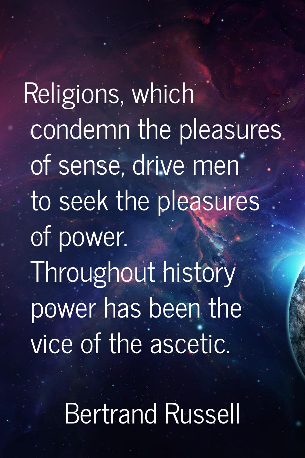 Religions, which condemn the pleasures of sense, drive men to seek the pleasures of power. Througho