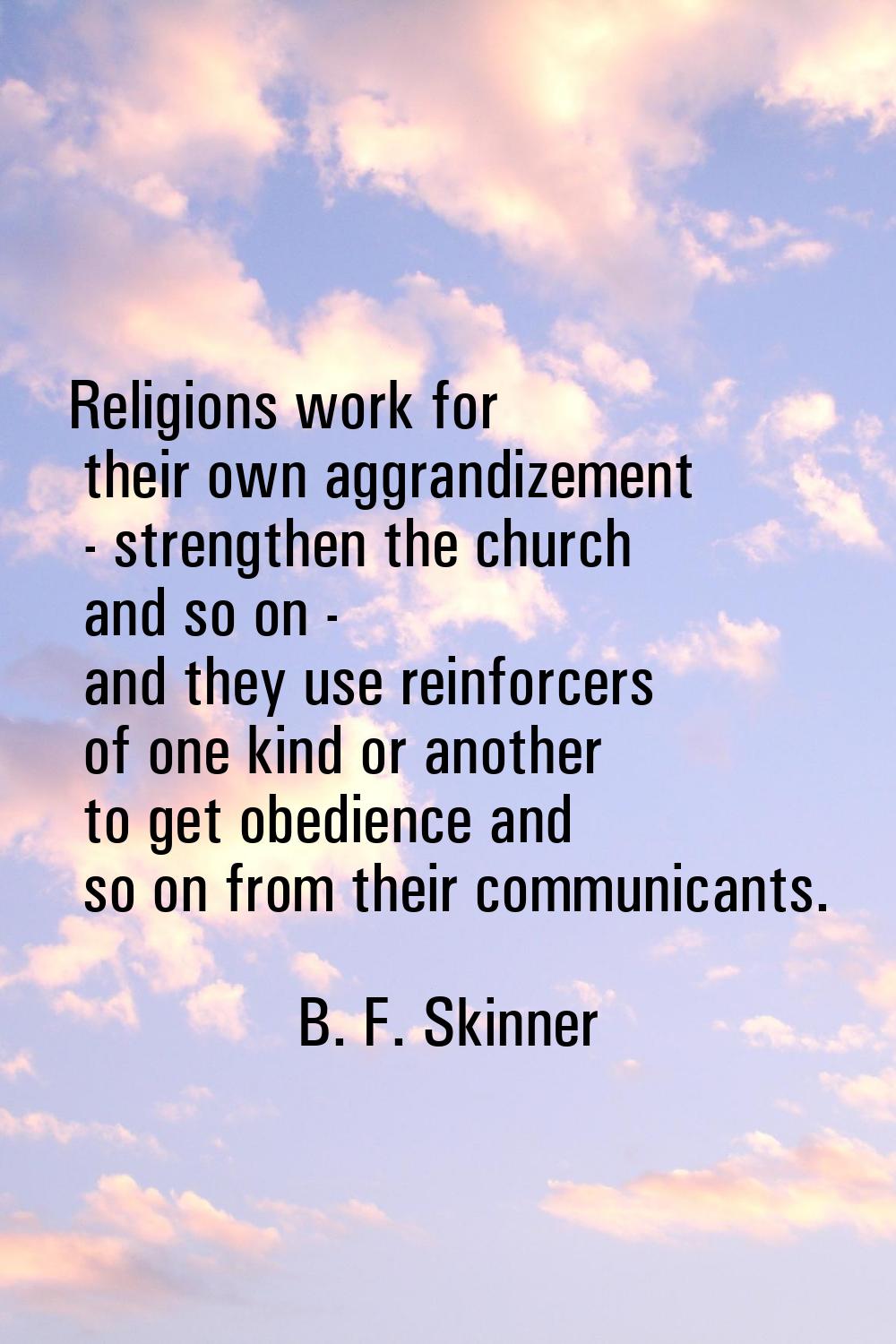 Religions work for their own aggrandizement - strengthen the church and so on - and they use reinfo