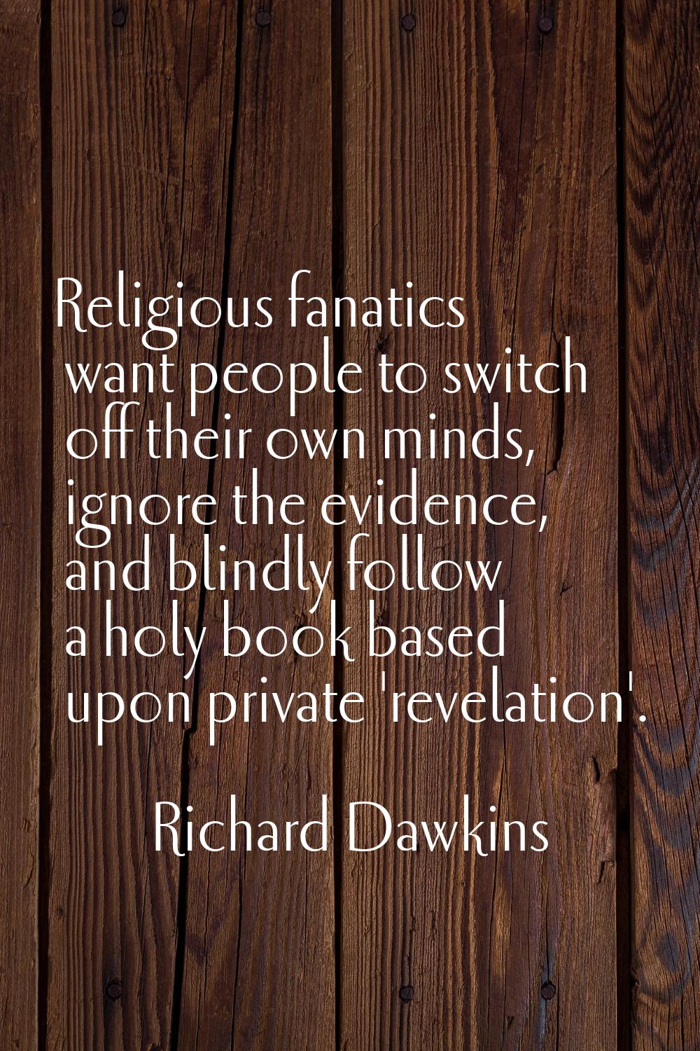Religious fanatics want people to switch off their own minds, ignore the evidence, and blindly foll