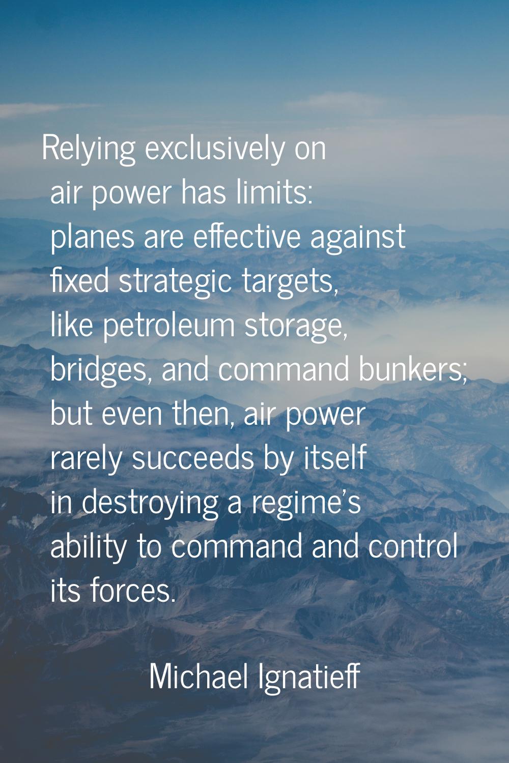 Relying exclusively on air power has limits: planes are effective against fixed strategic targets, 