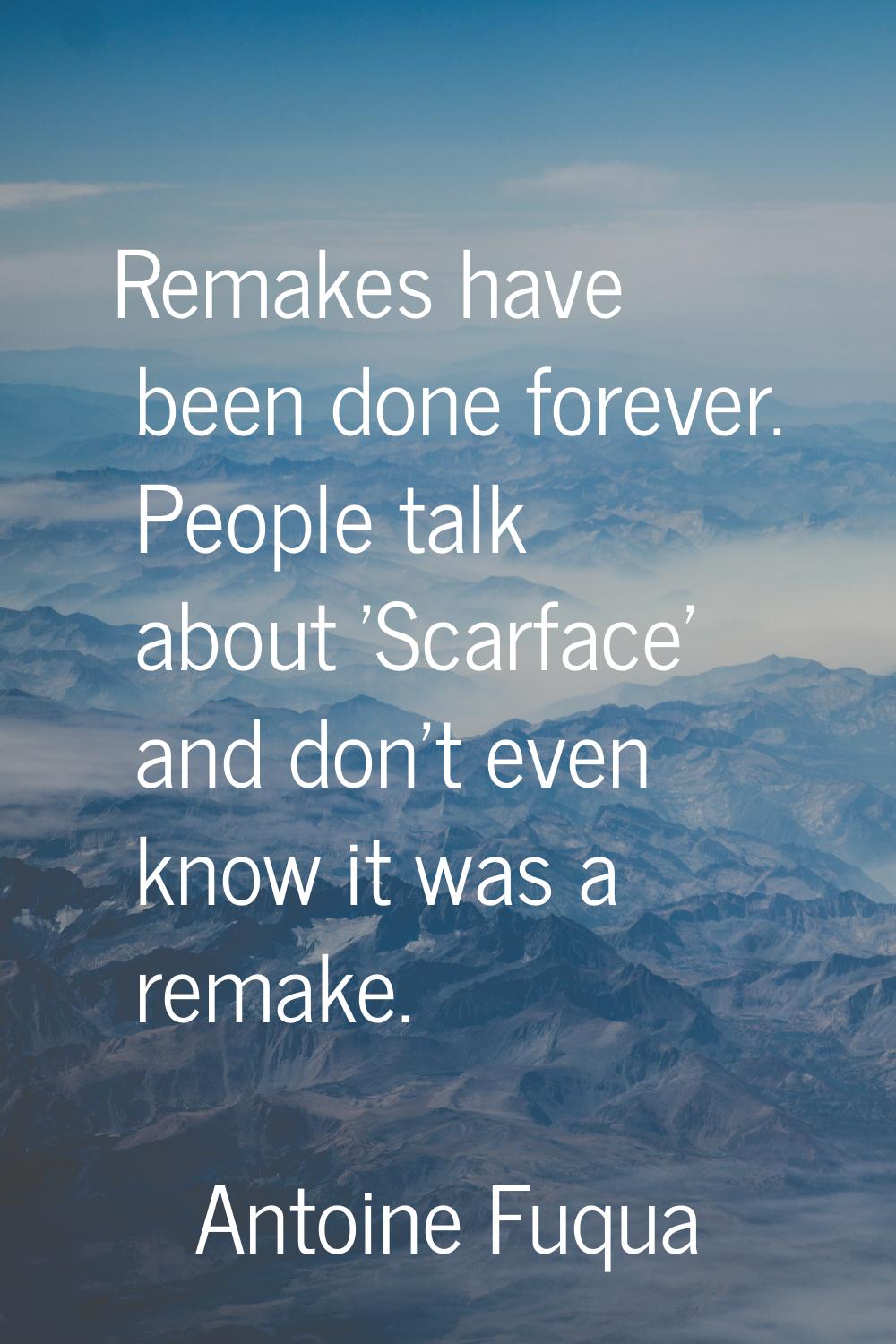 Remakes have been done forever. People talk about 'Scarface' and don't even know it was a remake.