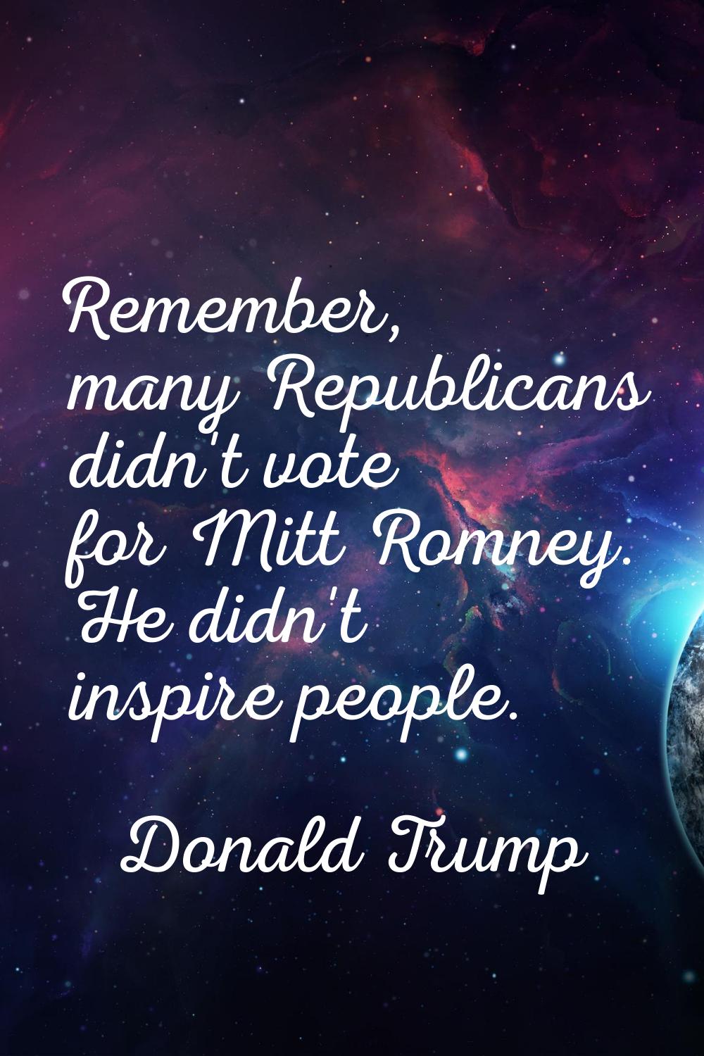Remember, many Republicans didn't vote for Mitt Romney. He didn't inspire people.