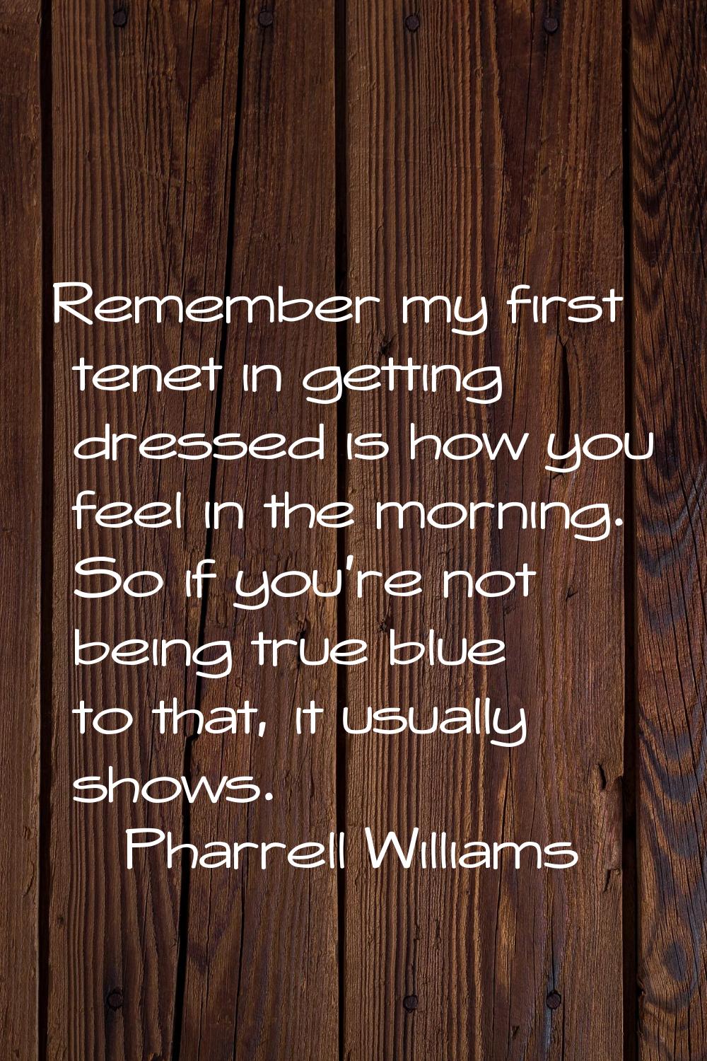 Remember my first tenet in getting dressed is how you feel in the morning. So if you're not being t
