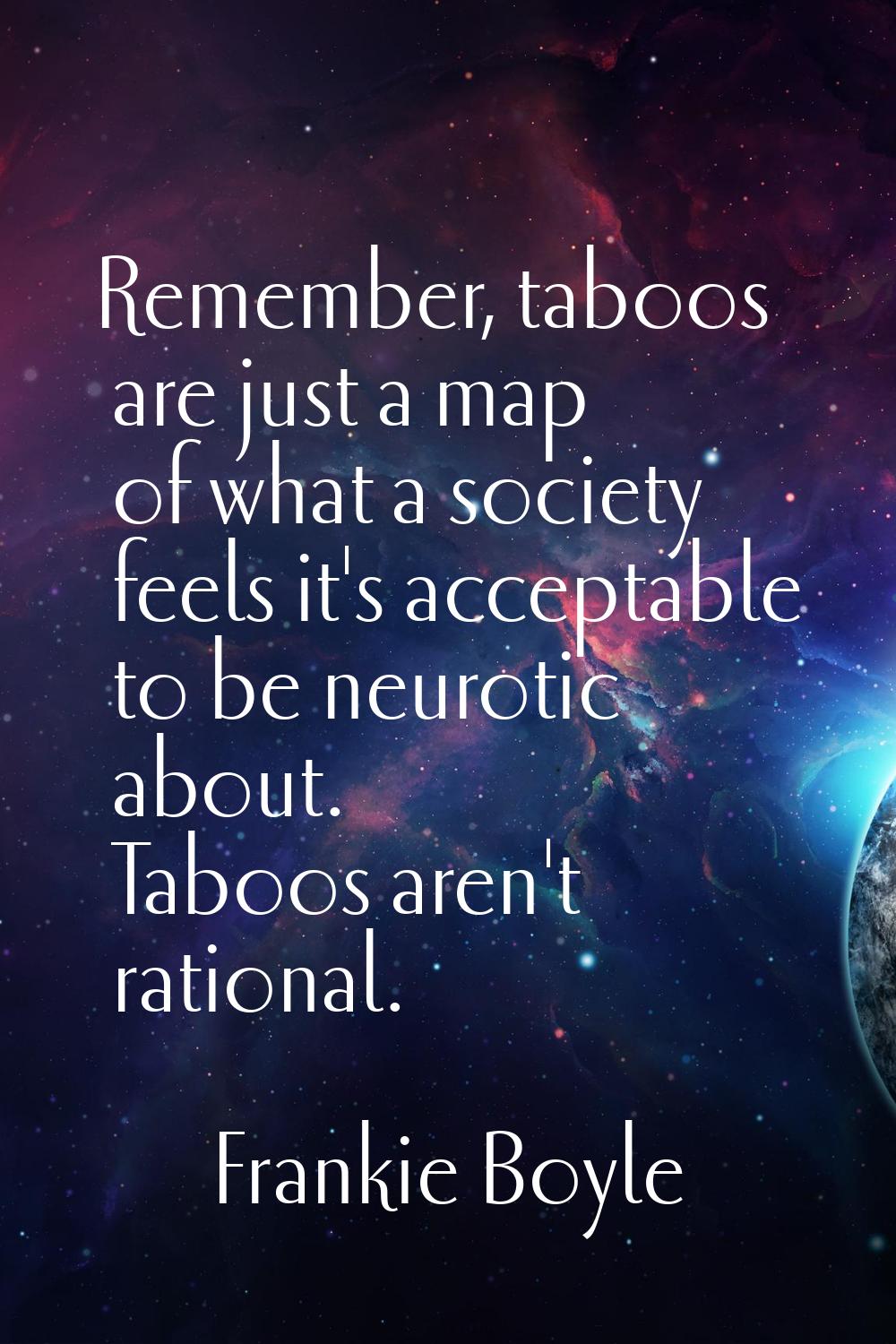 Remember, taboos are just a map of what a society feels it's acceptable to be neurotic about. Taboo