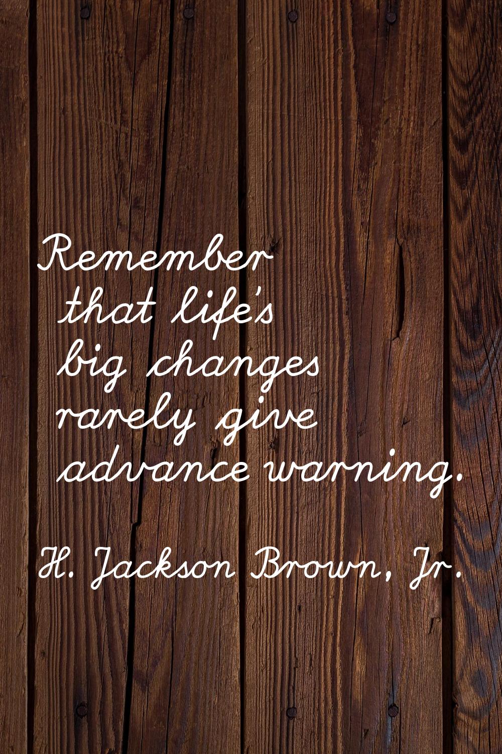 Remember that life's big changes rarely give advance warning.
