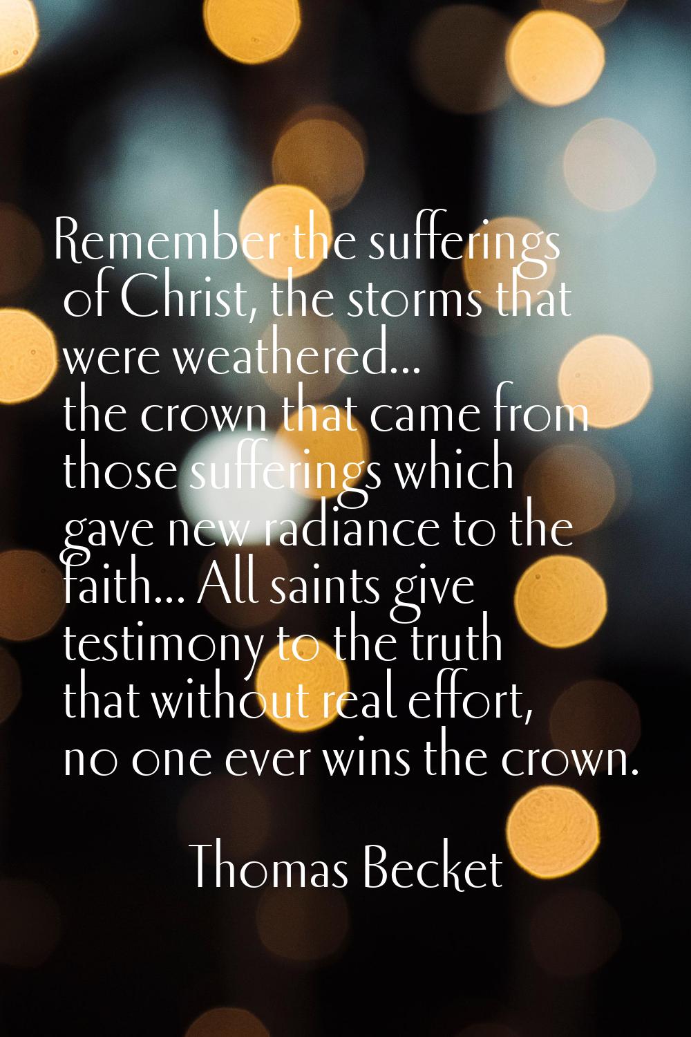 Remember the sufferings of Christ, the storms that were weathered... the crown that came from those