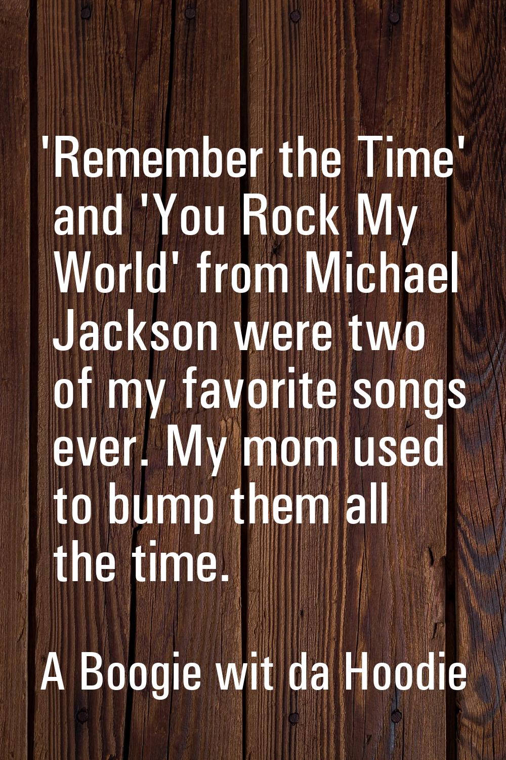 'Remember the Time' and 'You Rock My World' from Michael Jackson were two of my favorite songs ever