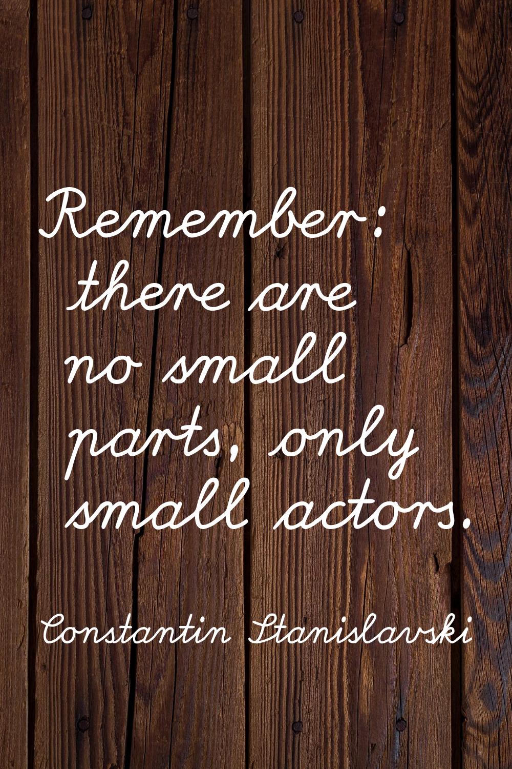 Remember: there are no small parts, only small actors.