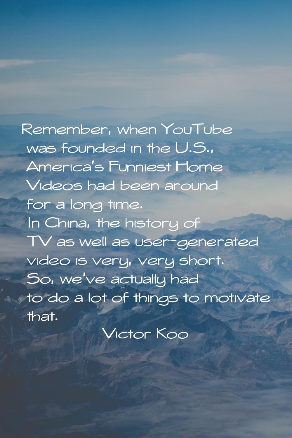 Remember, when YouTube was founded in the U.S., America's Funniest Home Videos had been around for 