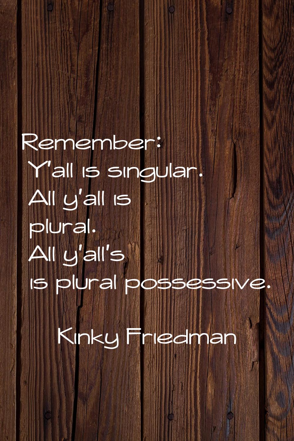 Remember: Y'all is singular. All y'all is plural. All y'all's is plural possessive.