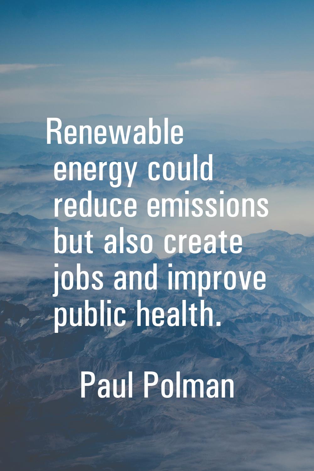 Renewable energy could reduce emissions but also create jobs and improve public health.