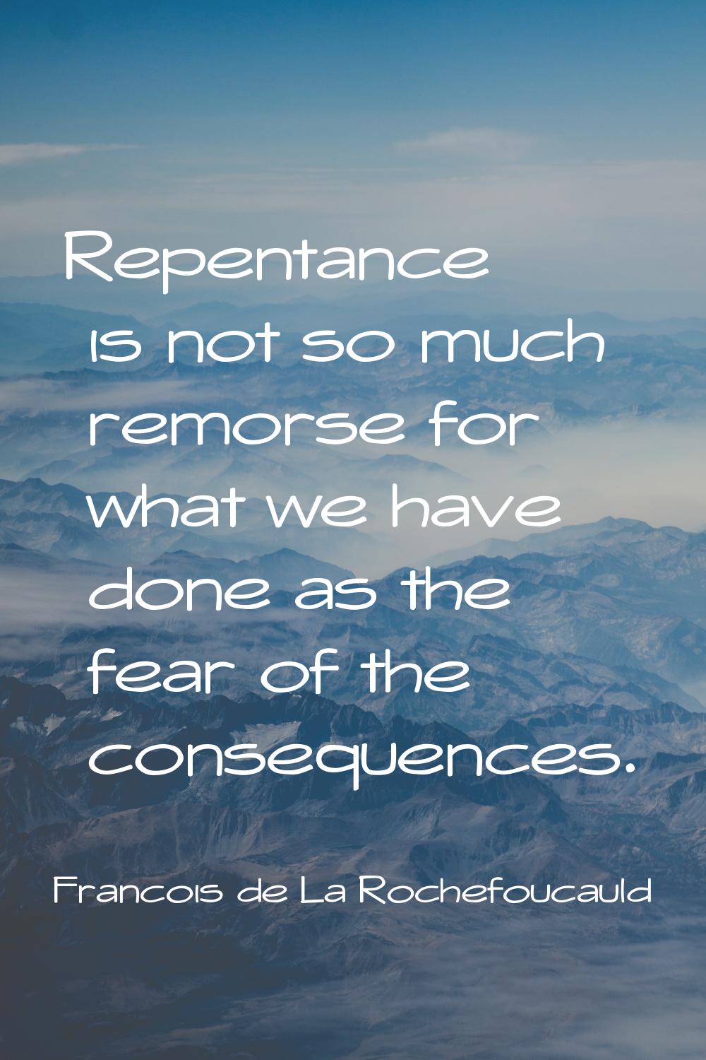 Repentance is not so much remorse for what we have done as the fear of the consequences.