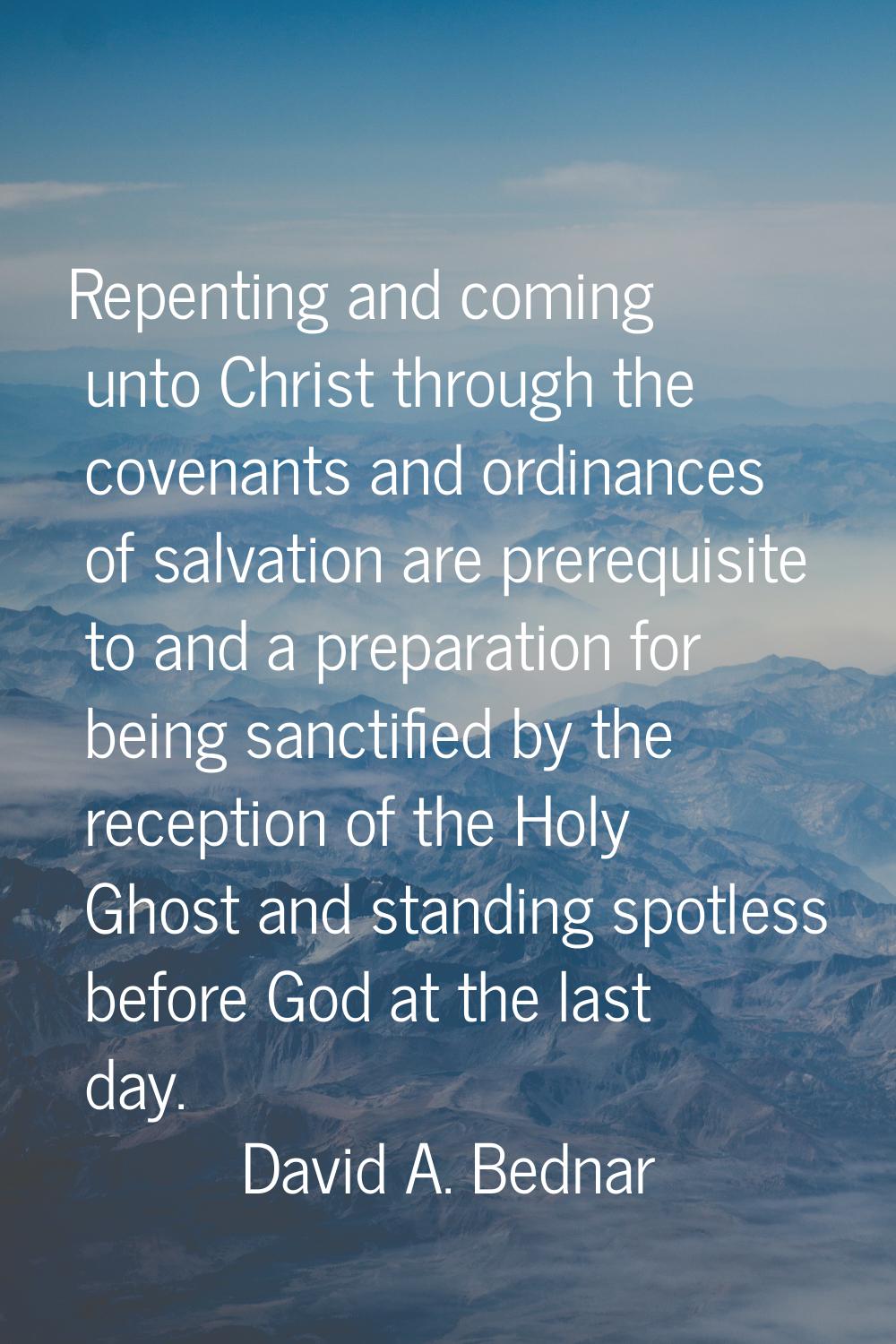 Repenting and coming unto Christ through the covenants and ordinances of salvation are prerequisite