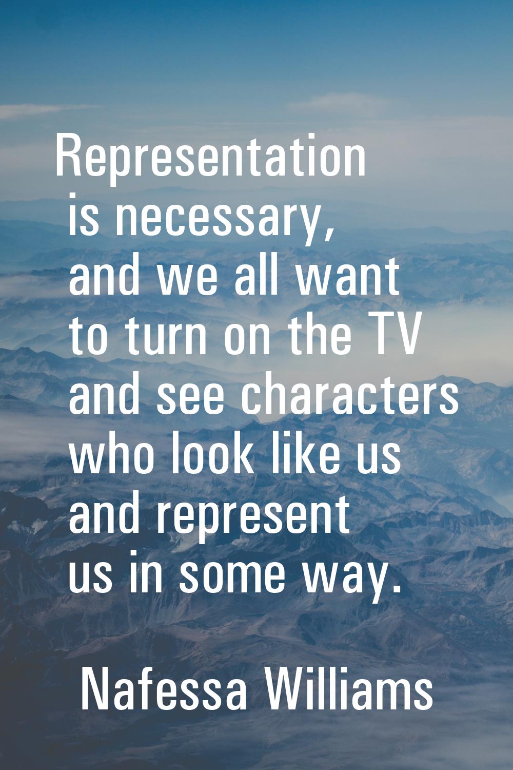 Representation is necessary, and we all want to turn on the TV and see characters who look like us 