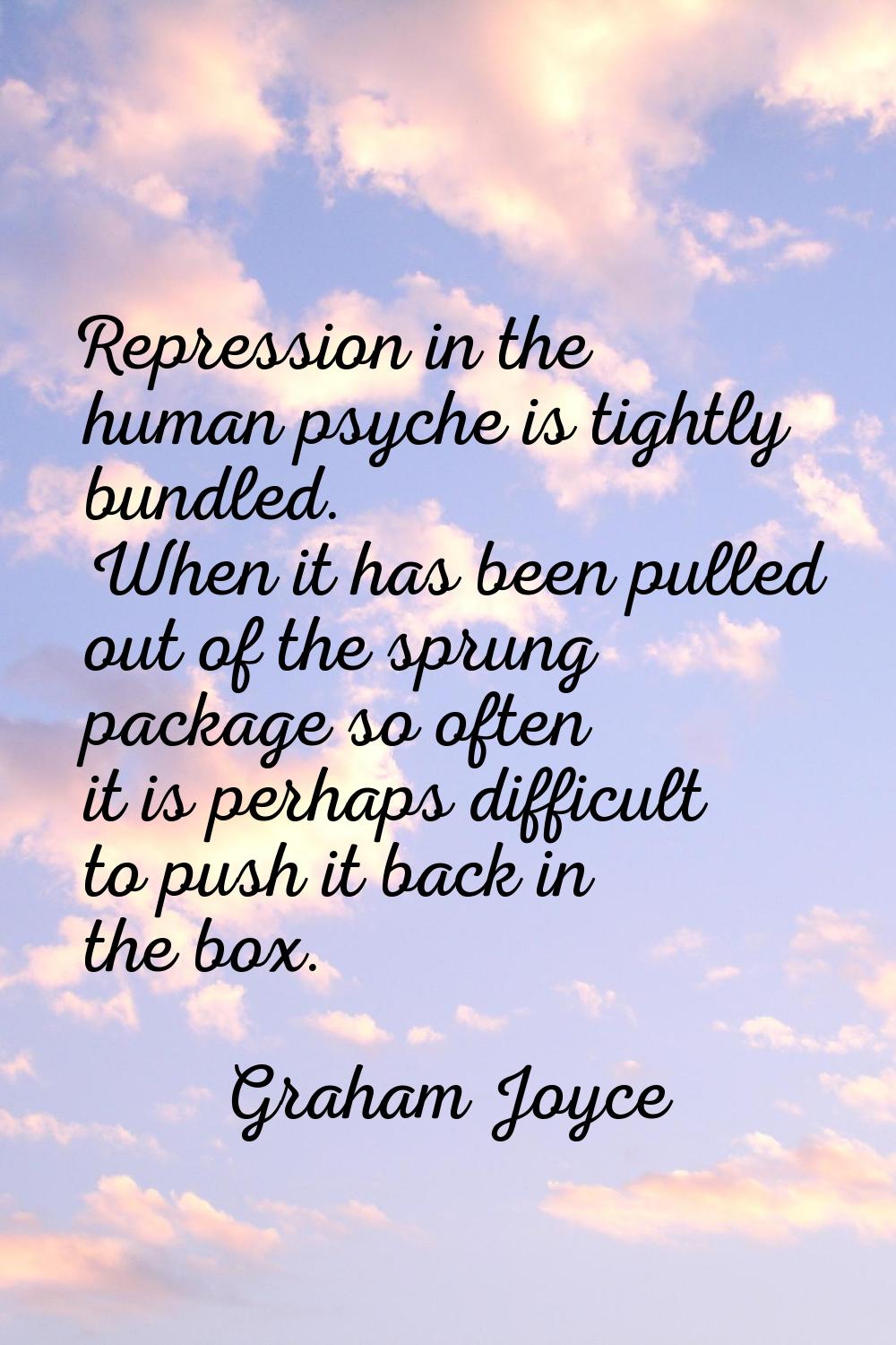 Repression in the human psyche is tightly bundled. When it has been pulled out of the sprung packag