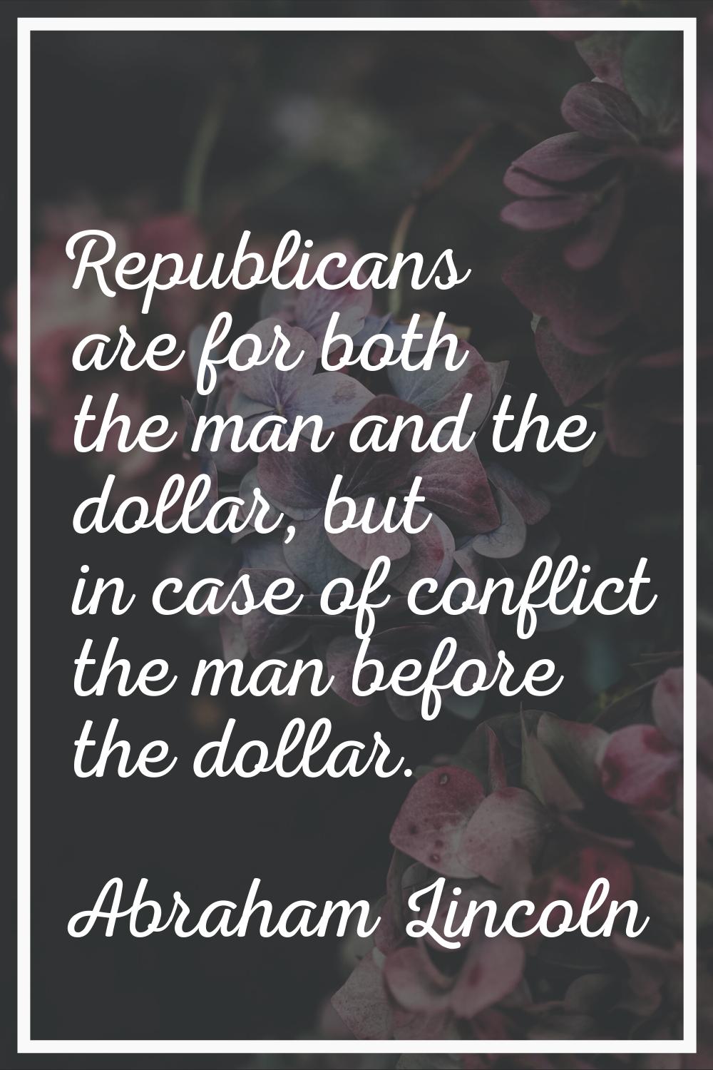 Republicans are for both the man and the dollar, but in case of conflict the man before the dollar.