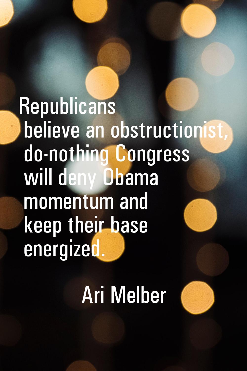 Republicans believe an obstructionist, do-nothing Congress will deny Obama momentum and keep their 