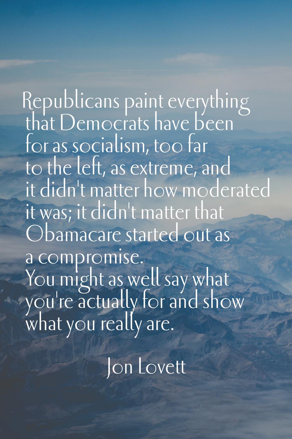 Republicans paint everything that Democrats have been for as socialism, too far to the left, as ext