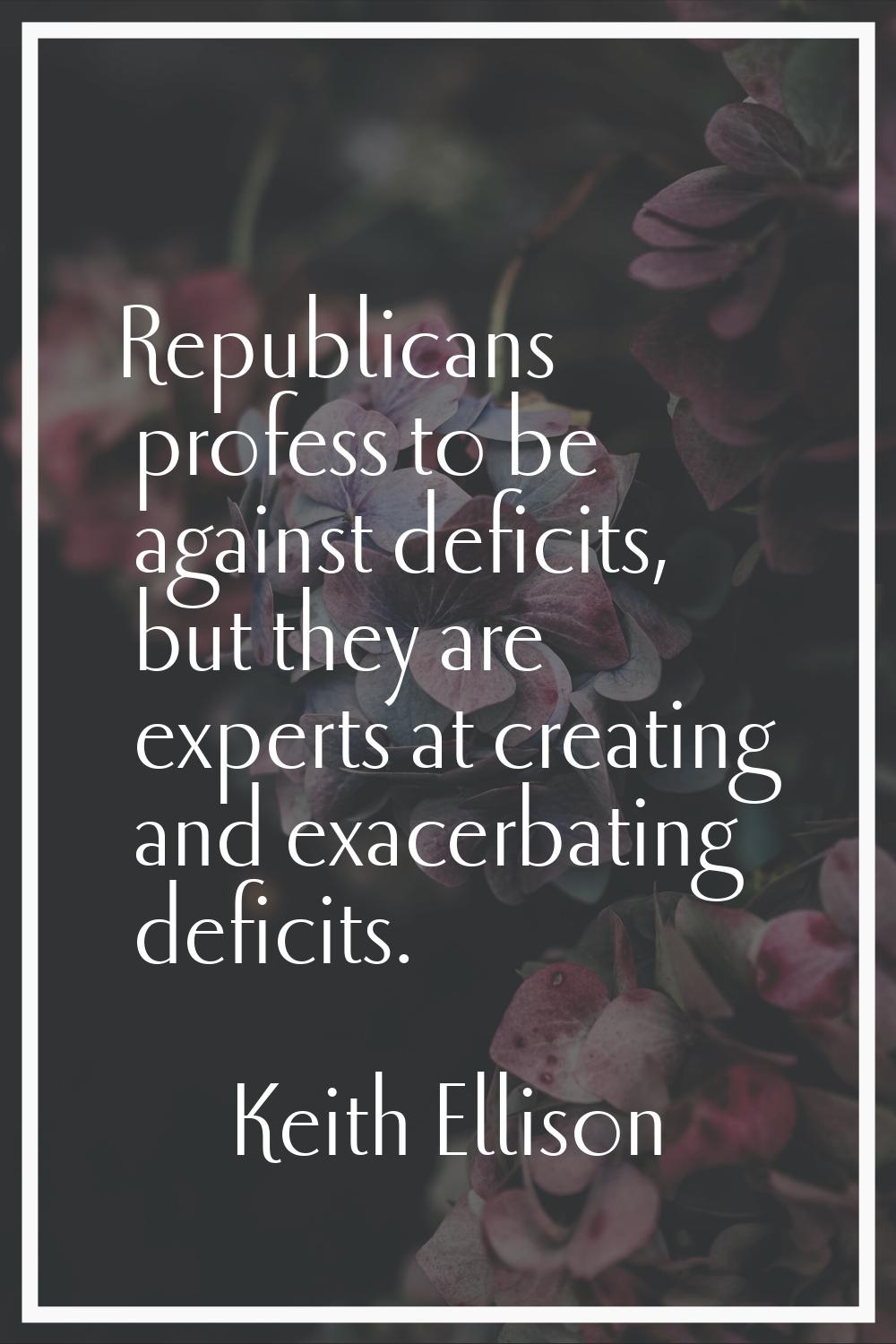 Republicans profess to be against deficits, but they are experts at creating and exacerbating defic
