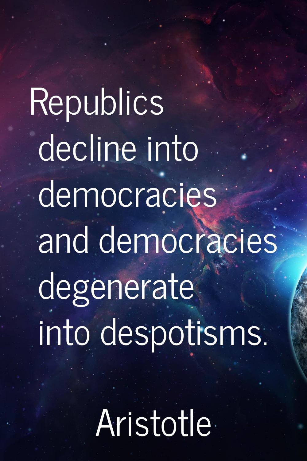 Republics decline into democracies and democracies degenerate into despotisms.