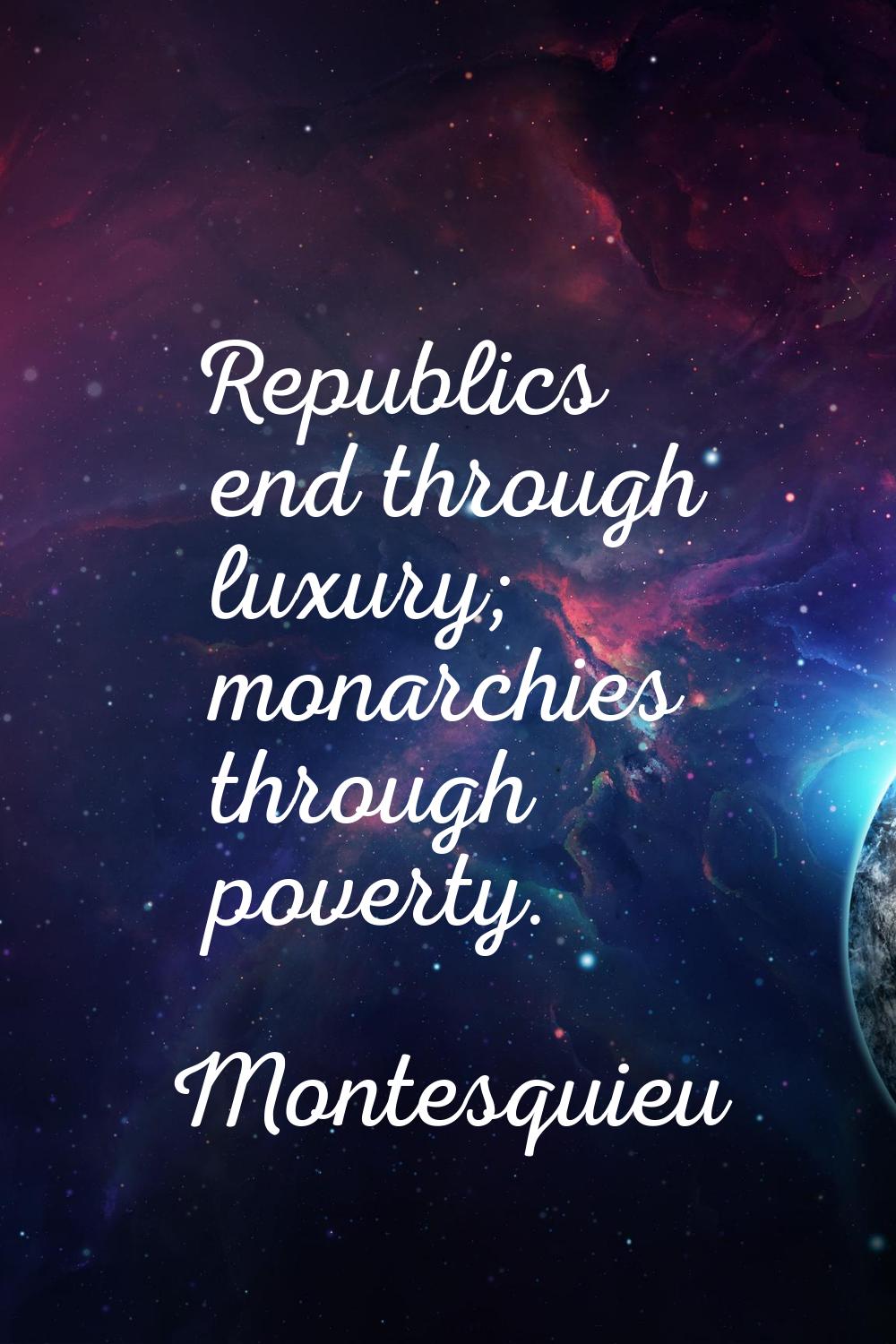 Republics end through luxury; monarchies through poverty.