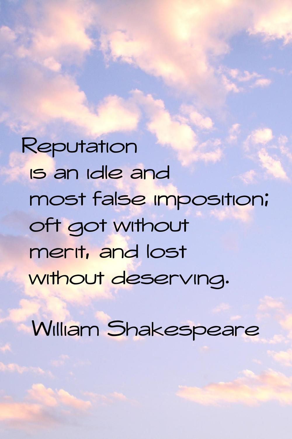 Reputation is an idle and most false imposition; oft got without merit, and lost without deserving.