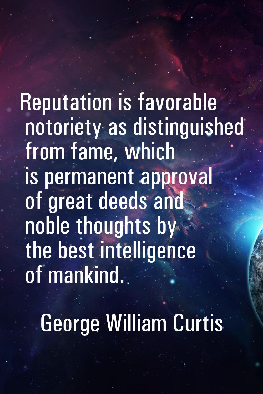 Reputation is favorable notoriety as distinguished from fame, which is permanent approval of great 