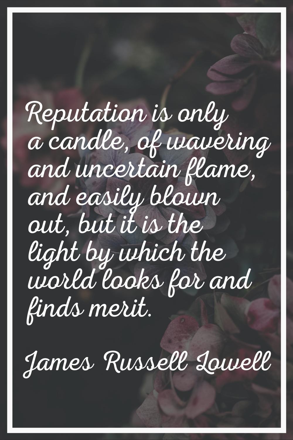 Reputation is only a candle, of wavering and uncertain flame, and easily blown out, but it is the l