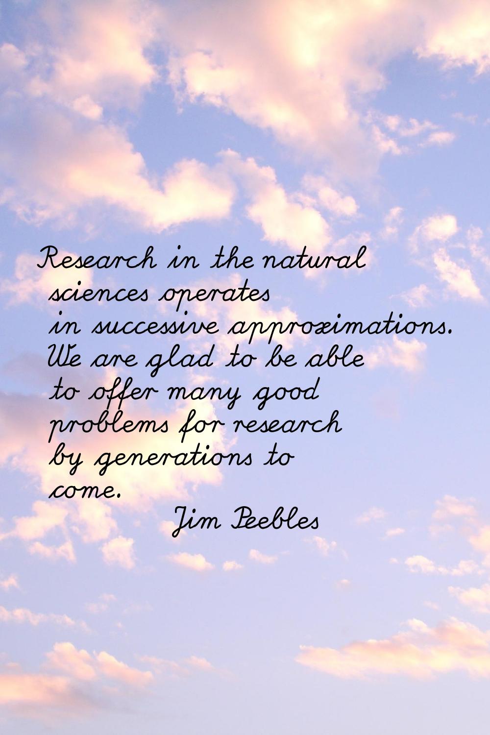 Research in the natural sciences operates in successive approximations. We are glad to be able to o