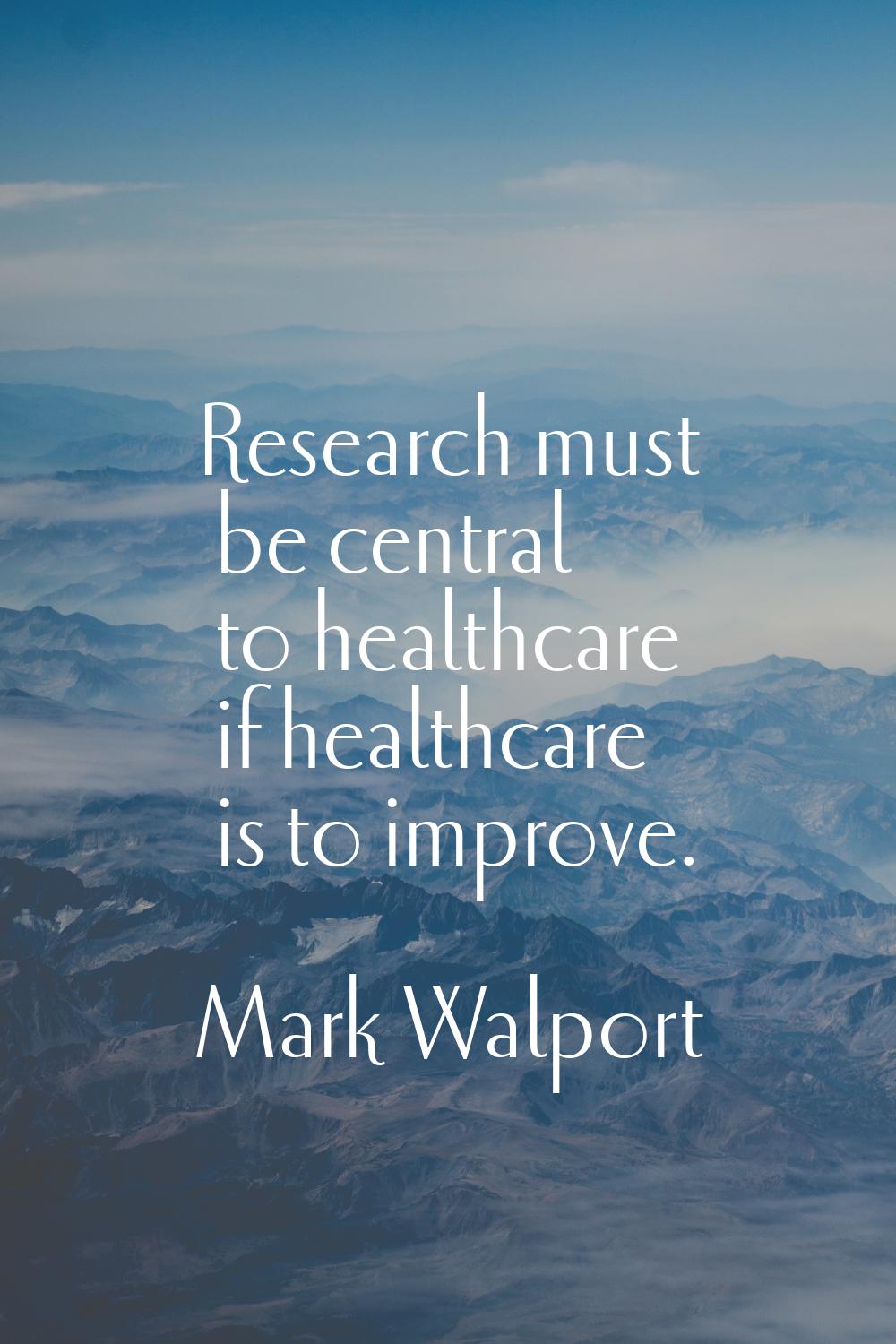Research must be central to healthcare if healthcare is to improve.