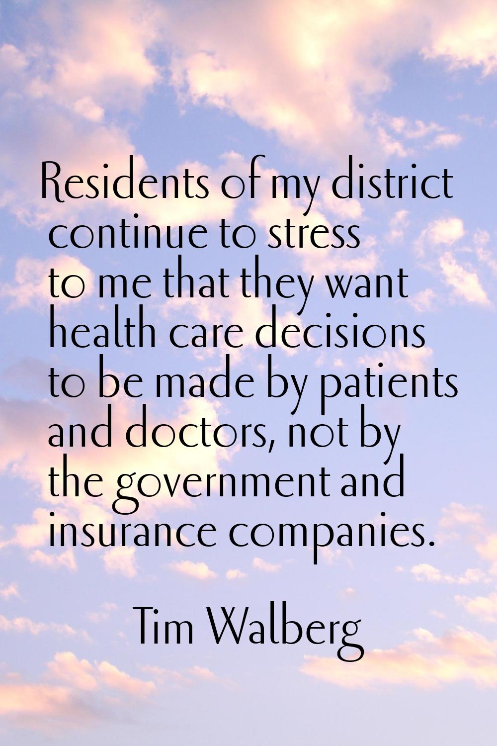 Residents of my district continue to stress to me that they want health care decisions to be made b