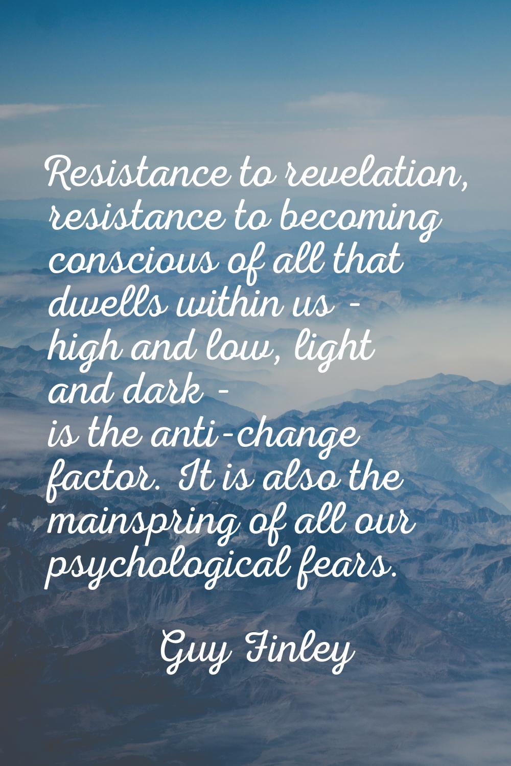 Resistance to revelation, resistance to becoming conscious of all that dwells within us - high and 