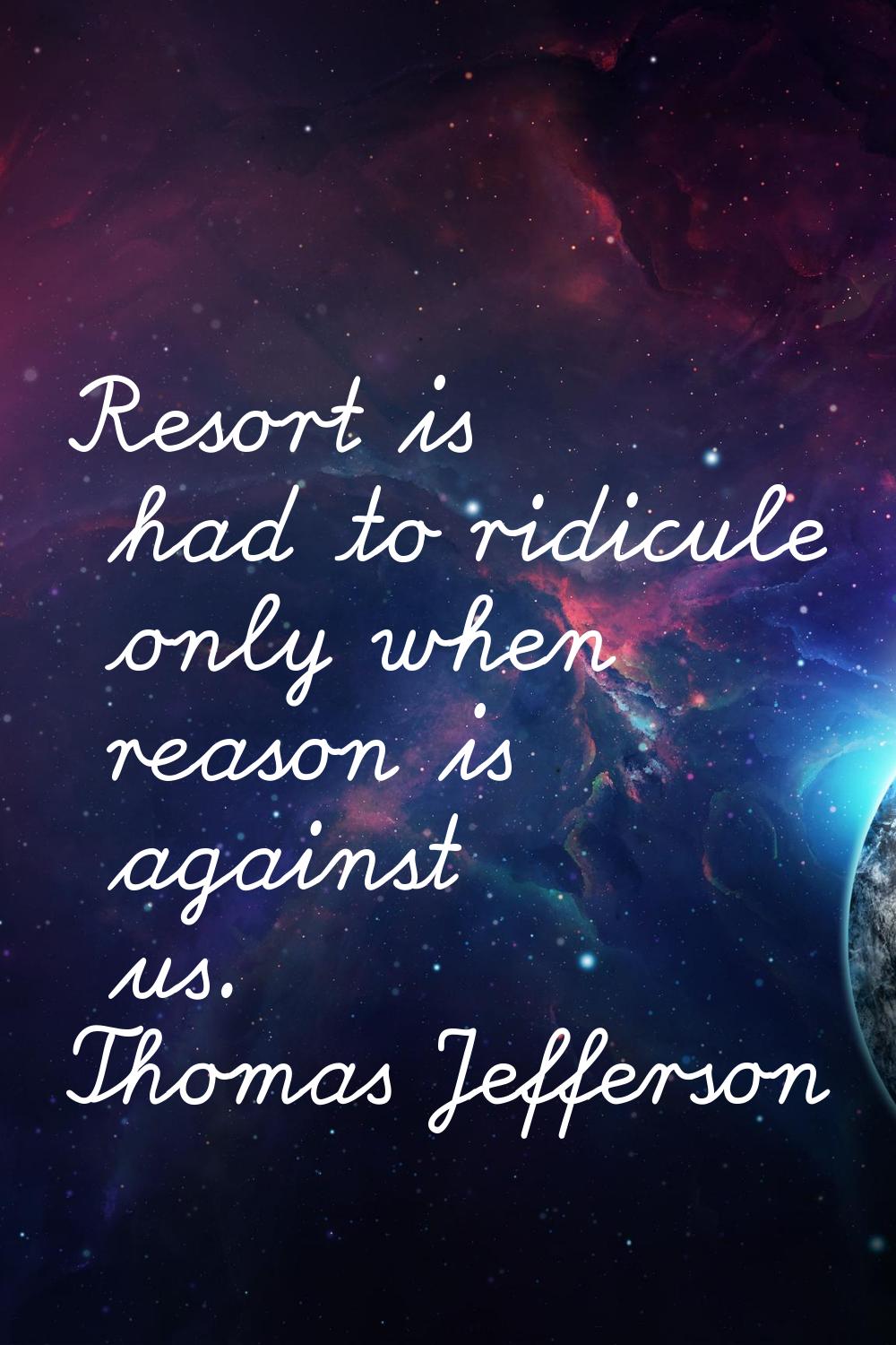 Resort is had to ridicule only when reason is against us.