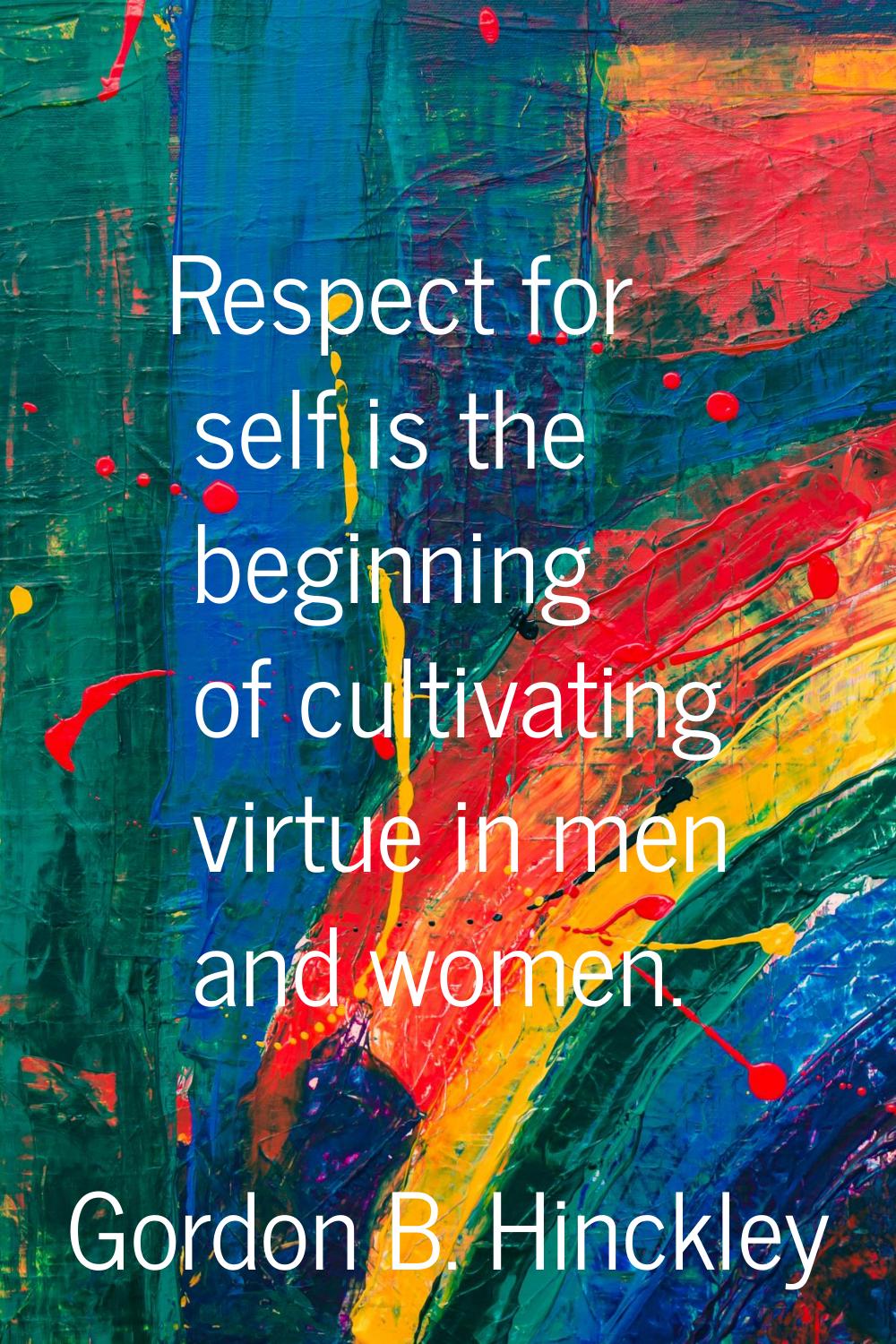 Respect for self is the beginning of cultivating virtue in men and women.