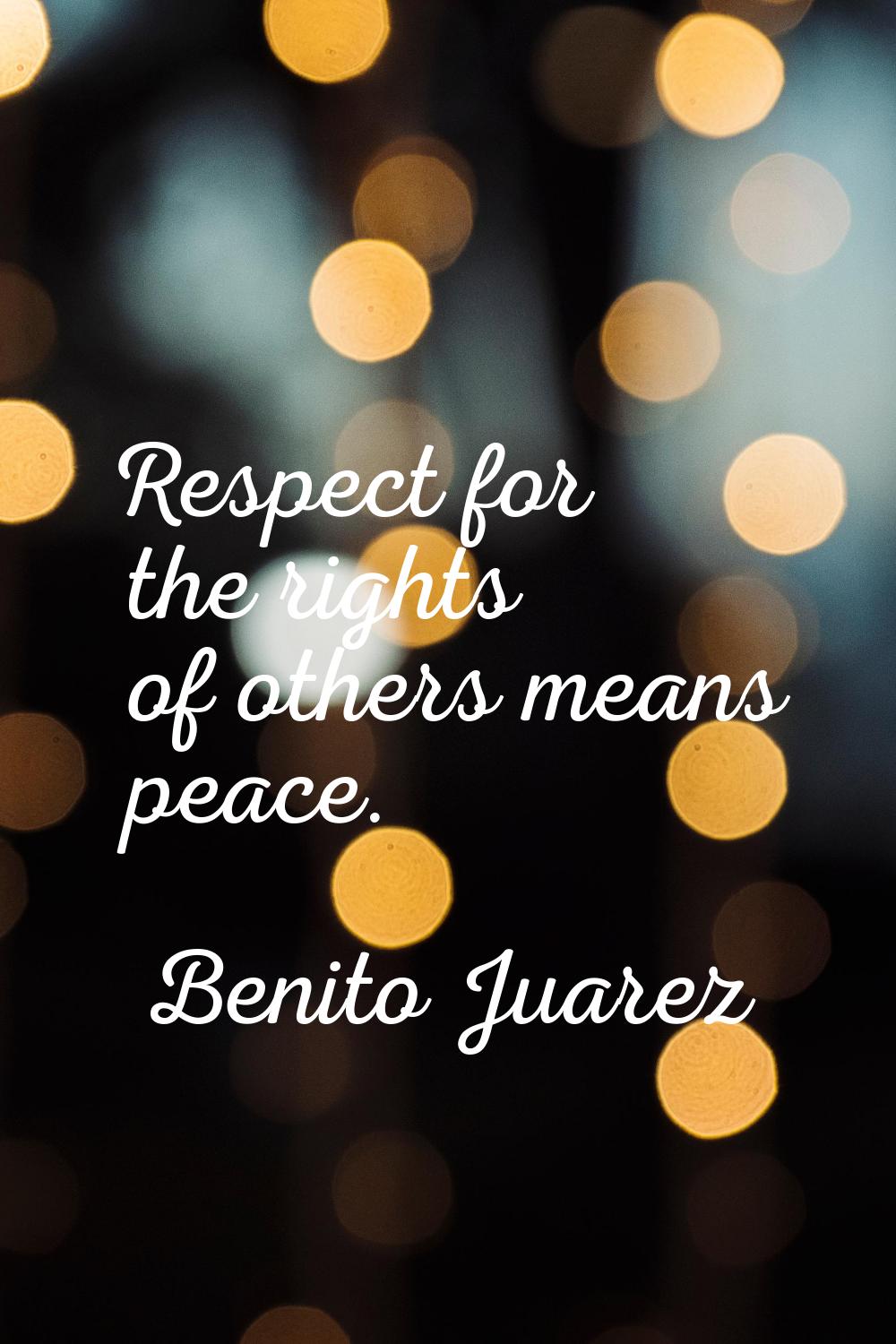 Respect for the rights of others means peace.