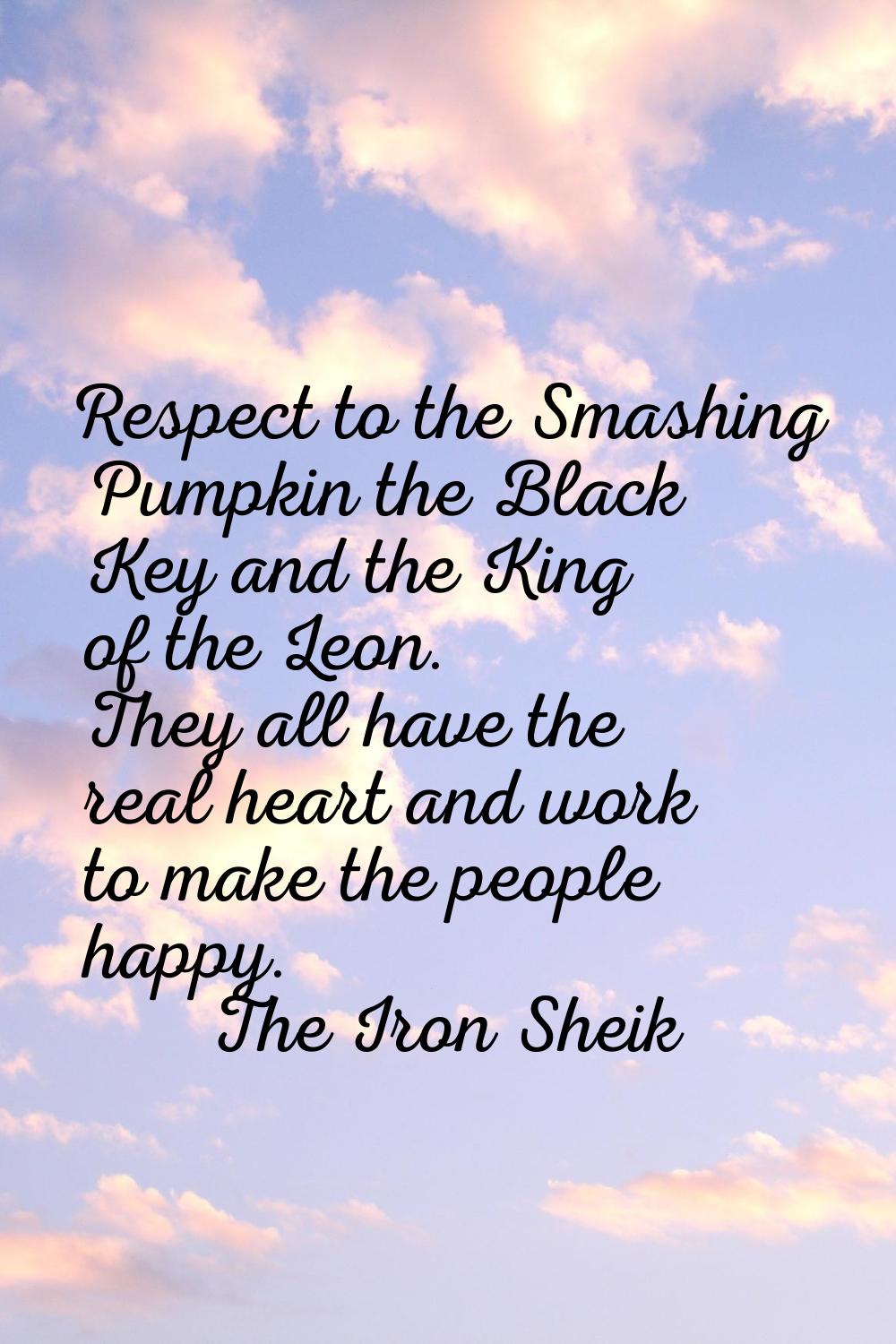 Respect to the Smashing Pumpkin the Black Key and the King of the Leon. They all have the real hear