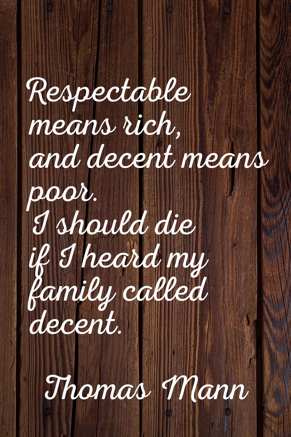 Respectable means rich, and decent means poor. I should die if I heard my family called decent.