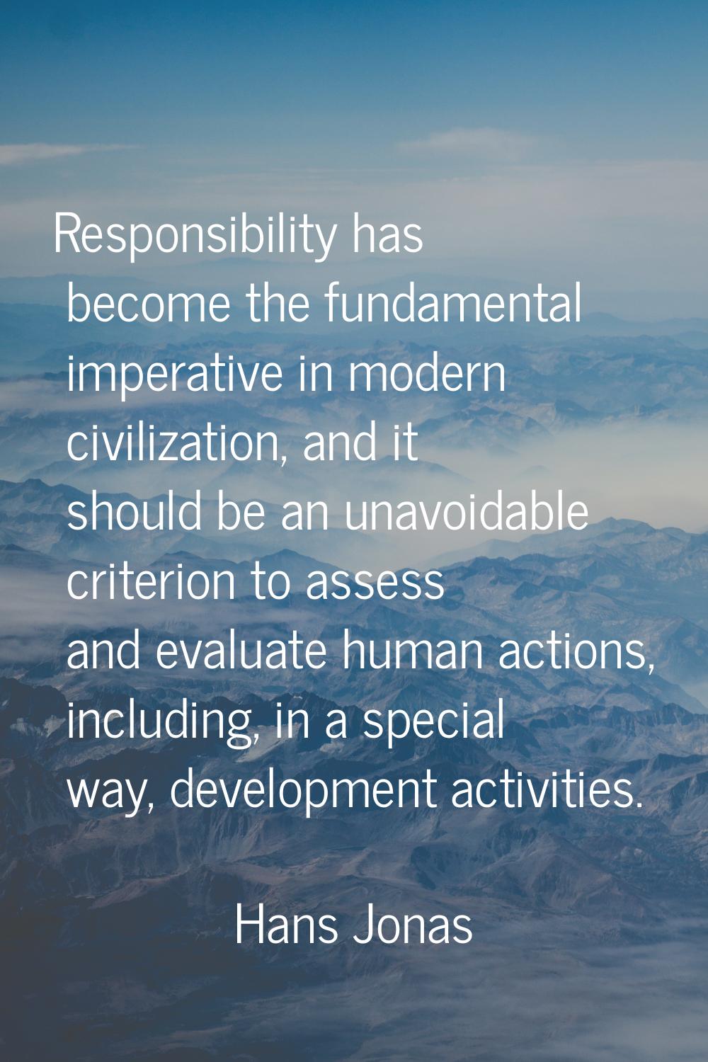 Responsibility has become the fundamental imperative in modern civilization, and it should be an un