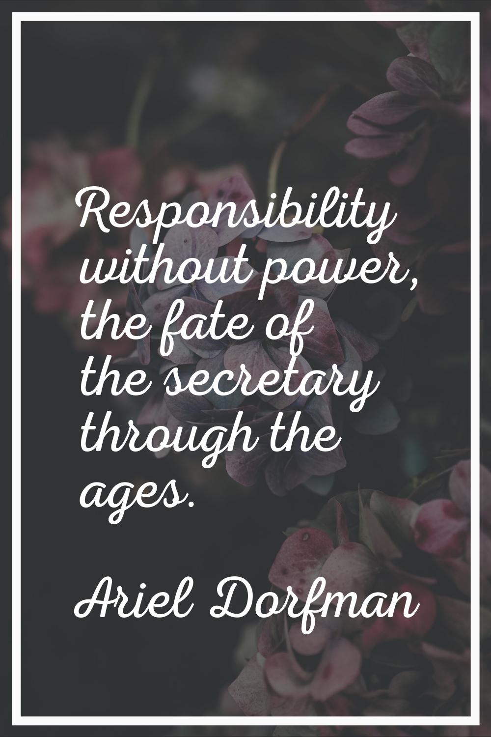 Responsibility without power, the fate of the secretary through the ages.
