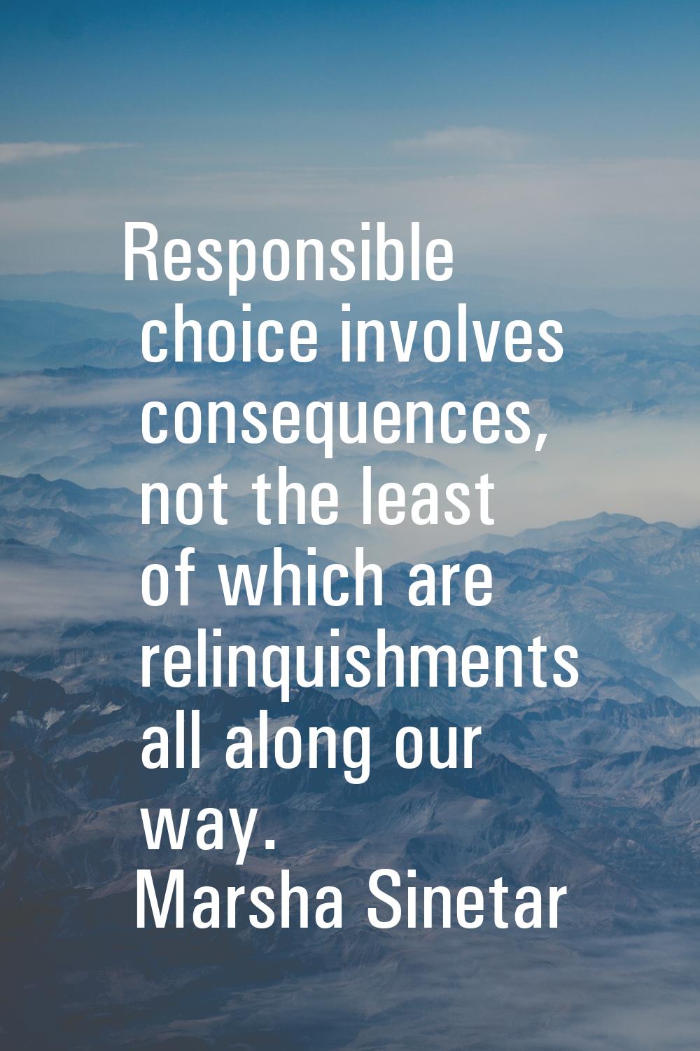 Responsible choice involves consequences, not the least of which are relinquishments all along our 