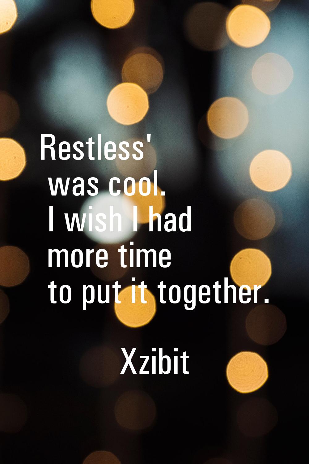Restless' was cool. I wish I had more time to put it together.