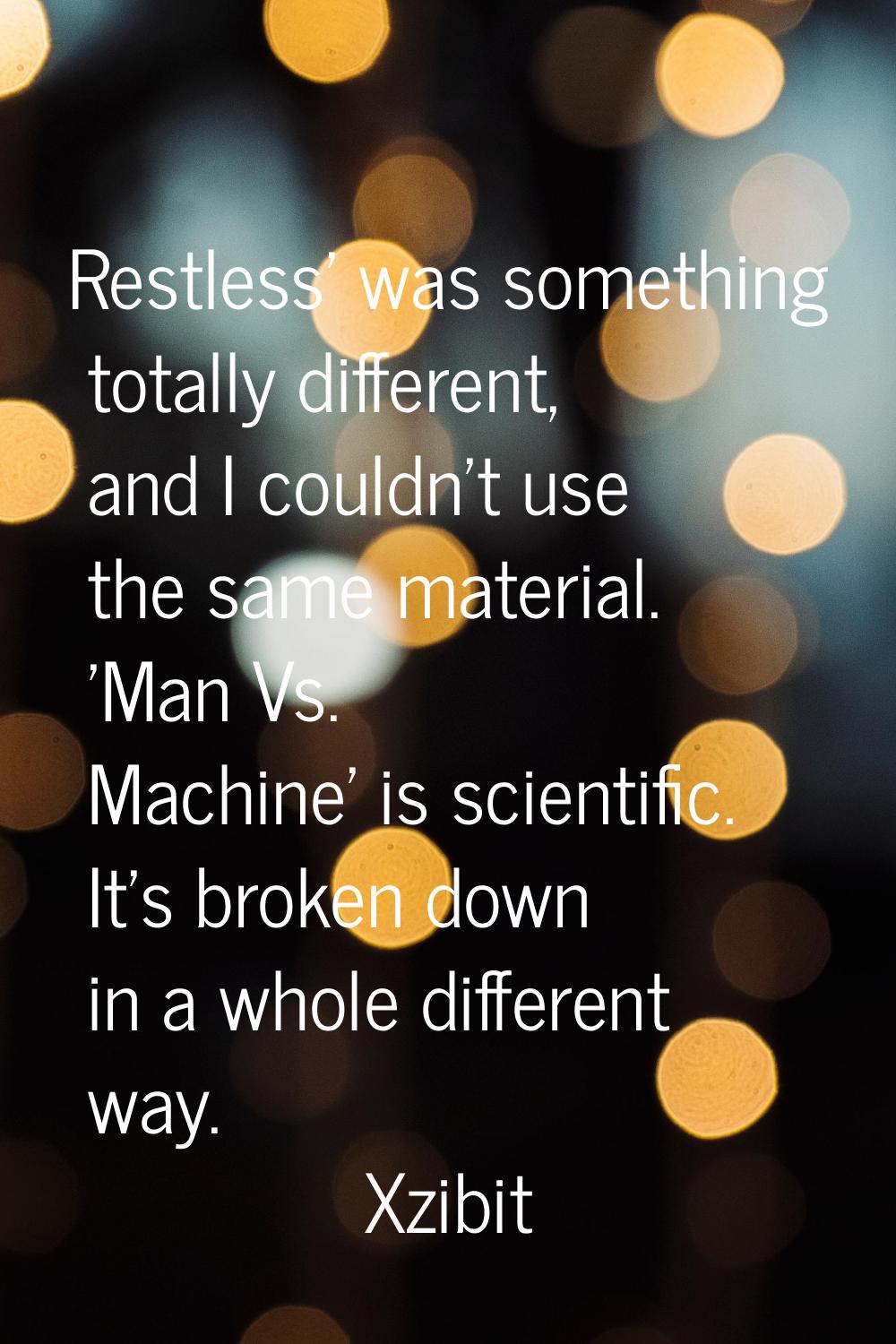 Restless' was something totally different, and I couldn't use the same material. 'Man Vs. Machine' 
