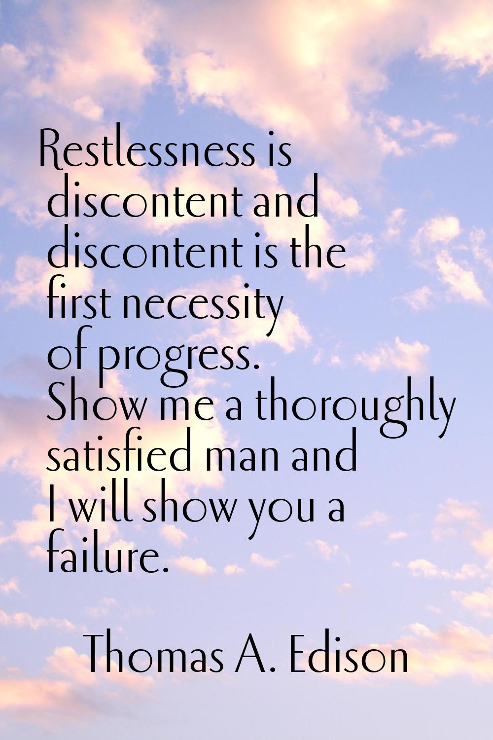 Restlessness is discontent and discontent is the first necessity of progress. Show me a thoroughly 