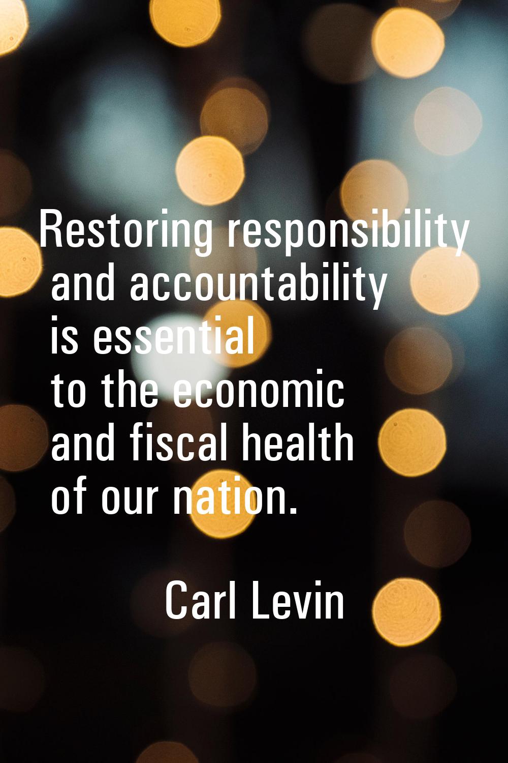 Restoring responsibility and accountability is essential to the economic and fiscal health of our n