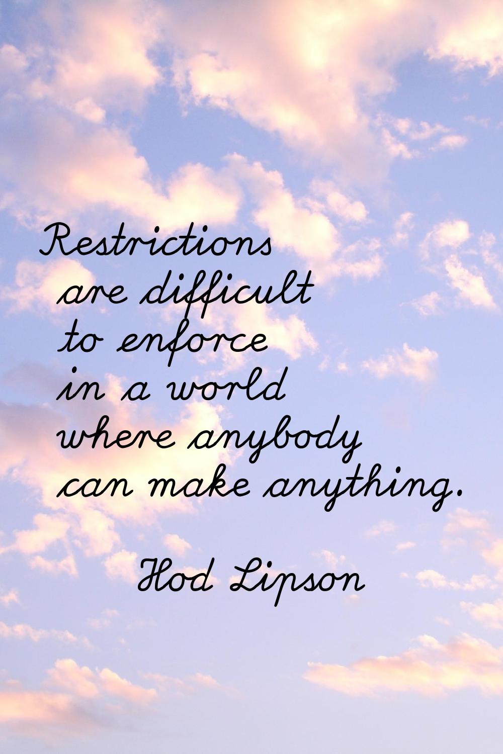 Restrictions are difficult to enforce in a world where anybody can make anything.